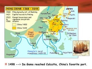  1498 --> Da Gama reached Calcutta, China’s favorite port.
 