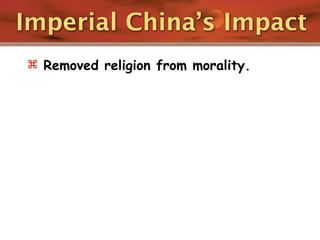 Imperial China’s Impact
 Removed religion from morality.
 