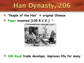 Han Dynasty, 206
 “People of the Han”  original Chinese
 Paper invented [105 B.C.E.]   




 Silk Road trade develops; improves life for many
 