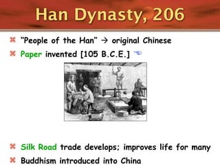 Han Dynasty, 206
 “People of the Han”  original Chinese
 Paper invented [105 B.C.E.]   




 Silk Road trade develops; improves life for many
 Buddhism introduced into China
 