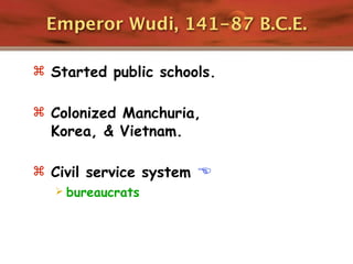 Emperor Wudi, 141-87 B.C.E.

 Started public schools.


 Colonized Manchuria,
  Korea, & Vietnam.

 Civil service system 
   bureaucrats
 