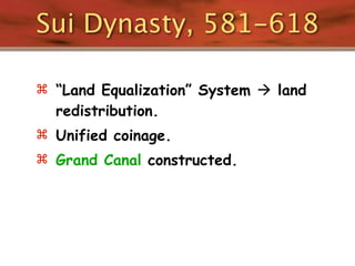 Sui Dynasty, 581-618

 “Land Equalization” System  land
  redistribution.
 Unified coinage.
 Grand Canal constructed.
 