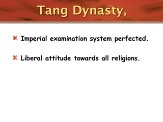 Tang Dynasty,

 Imperial examination system perfected.


 Liberal attitude towards all religions.
 