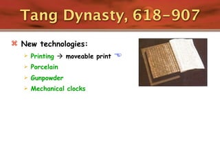 Tang Dynasty, 618-907
 New technologies:
      Printing  moveable print   
      Porcelain
      Gunpowder
      Mechanical clocks
 