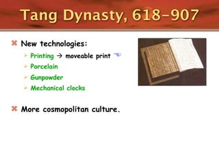 Tang Dynasty, 618-907
 New technologies:
      Printing  moveable print   
      Porcelain
      Gunpowder
      Mechanical clocks


 More cosmopolitan culture.
 