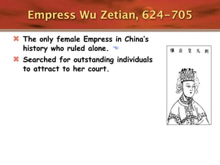 Empress Wu Zetian, 624-705

 The only female Empress in China’s
  history who ruled alone. 
 Searched for outstanding individuals
  to attract to her court.
 