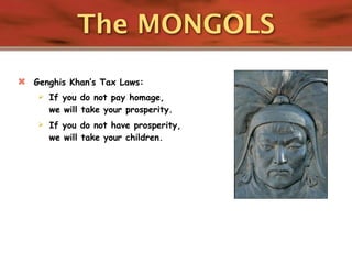 The MONGOLS
   Genghis Khan’s Tax Laws:
       If you do not pay homage,
        we will take your prosperity.
       If you do not have prosperity,
        we will take your children.
 