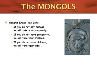 The MONGOLS
   Genghis Khan’s Tax Laws:
       If you do not pay homage,
        we will take your prosperity.
       If you do not have prosperity,
        we will take your children.
       If you do not have children,
        we will take your wife.
 