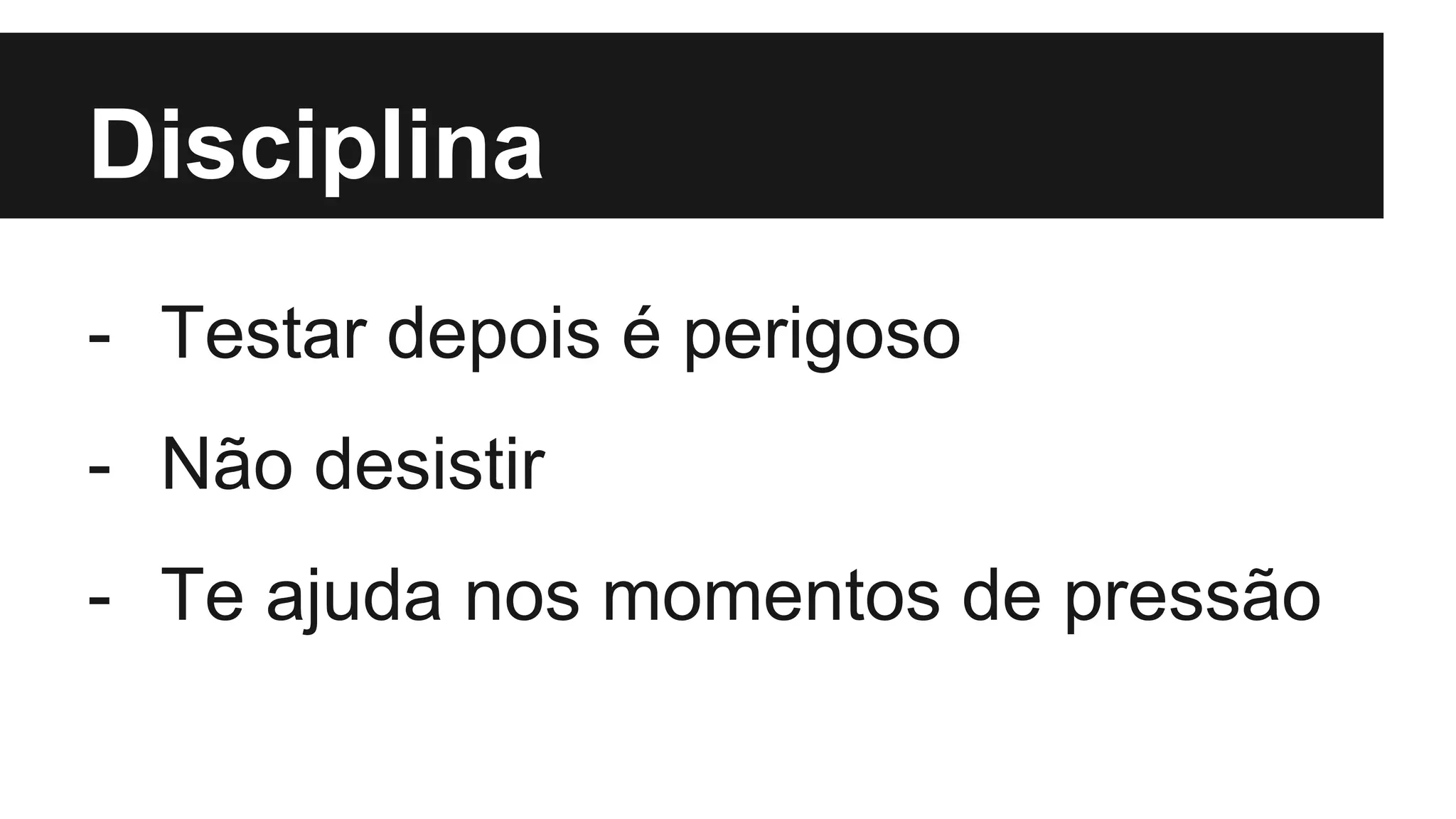 Disciplina
- Testar depois é perigoso
- Não desistir
- Te ajuda nos momentos de pressão
 