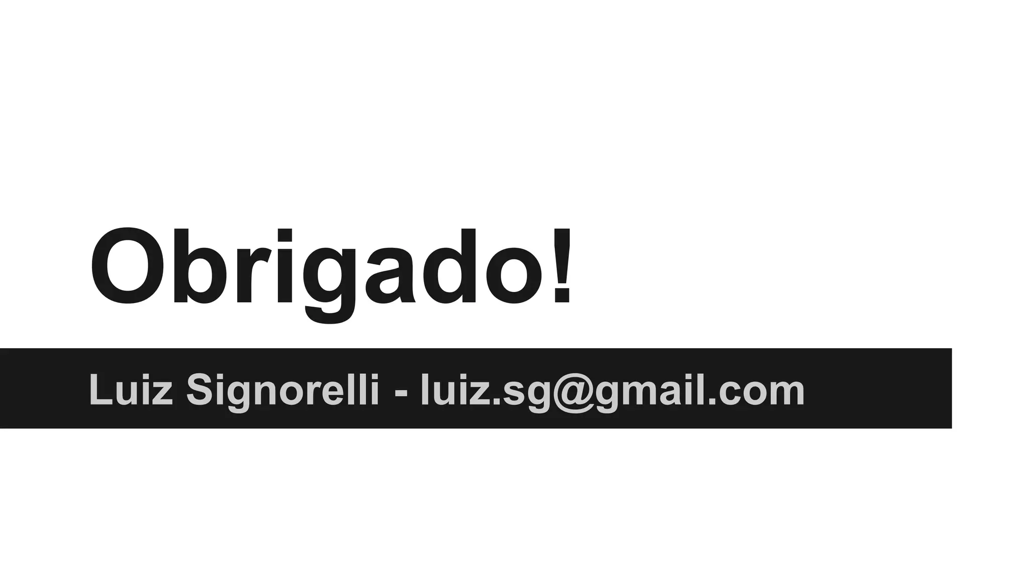 Obrigado!
Luiz Signorelli - luiz.sg@gmail.com
 