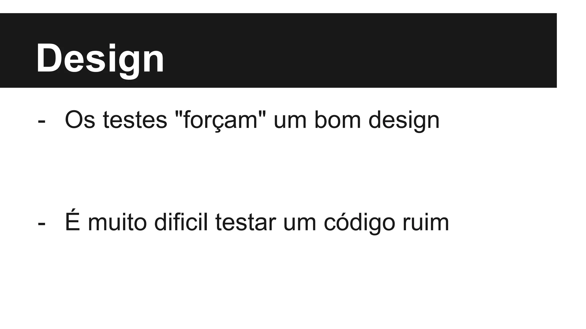 Design
- Os testes "forçam" um bom design
- É muito dificil testar um código ruim
 