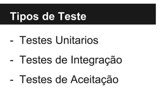 Tipos de Teste
- Testes Unitarios
- Testes de Integração
- Testes de Aceitação
 