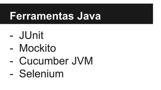 Ferramentas Java
- JUnit
- Mockito
- Cucumber JVM
- Selenium
 