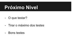 Próximo Nivel
- O que testar?
- Tirar o máximo dos testes
- Bons testes
 