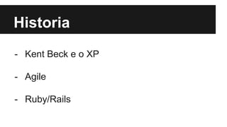 Historia
- Kent Beck e o XP
- Agile
- Ruby/Rails
 