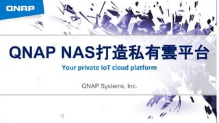 QNAP NAS打造私有雲平台
Your private IoT cloud platform
QNAP Systems, Inc.
 