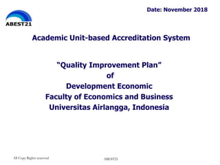 Academic Unit-based Accreditation System
“Quality Improvement Plan”
of
Development Economic
Faculty of Economics and Business
Universitas Airlangga, Indonesia
Date: November 2018
All Copy Rights reserved ABEST21
 