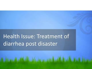 Health Issue: Treatment of
diarrhea post disaster
 