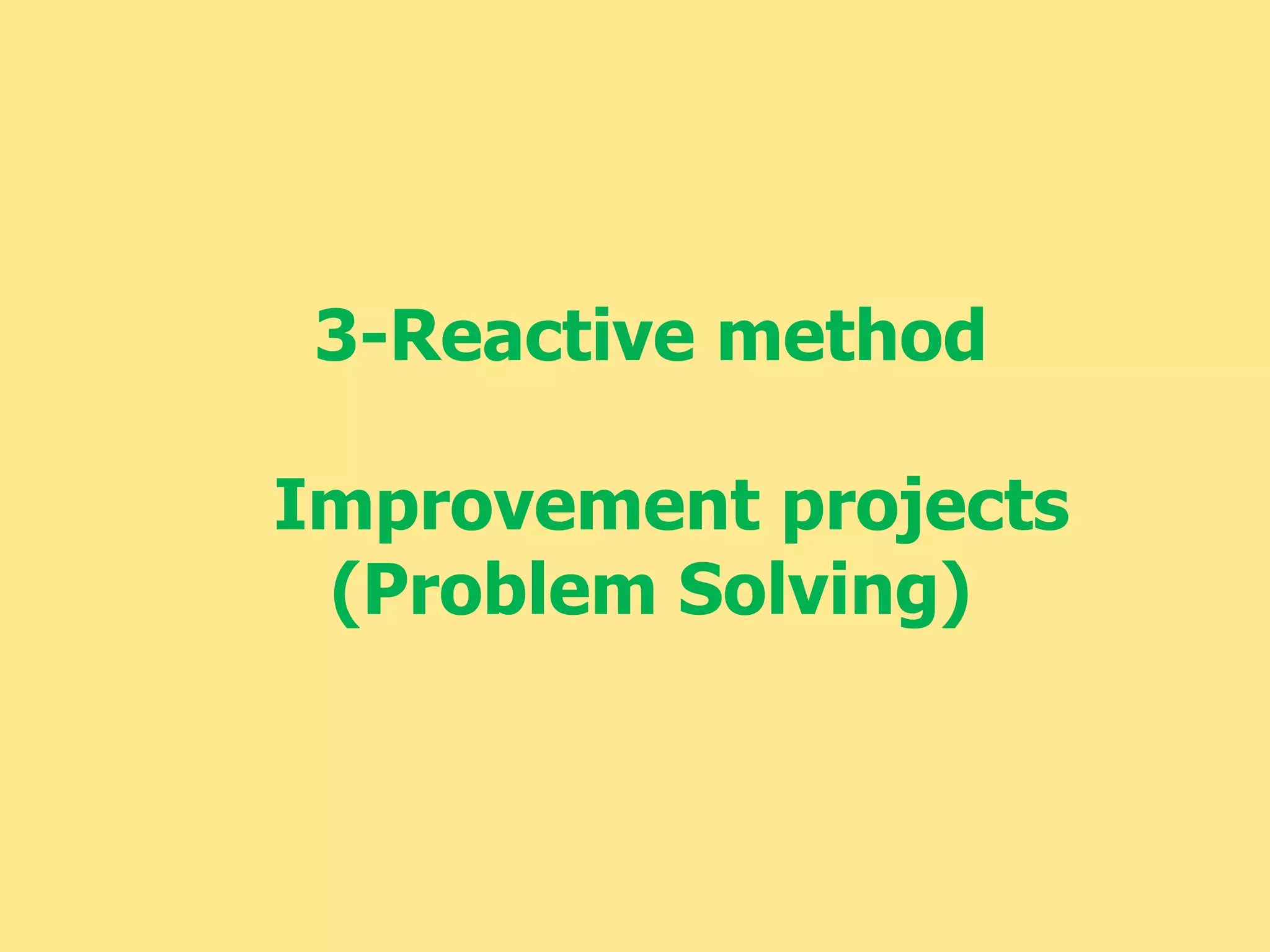 3-Reactive method
Improvement projects
(Problem Solving)
 