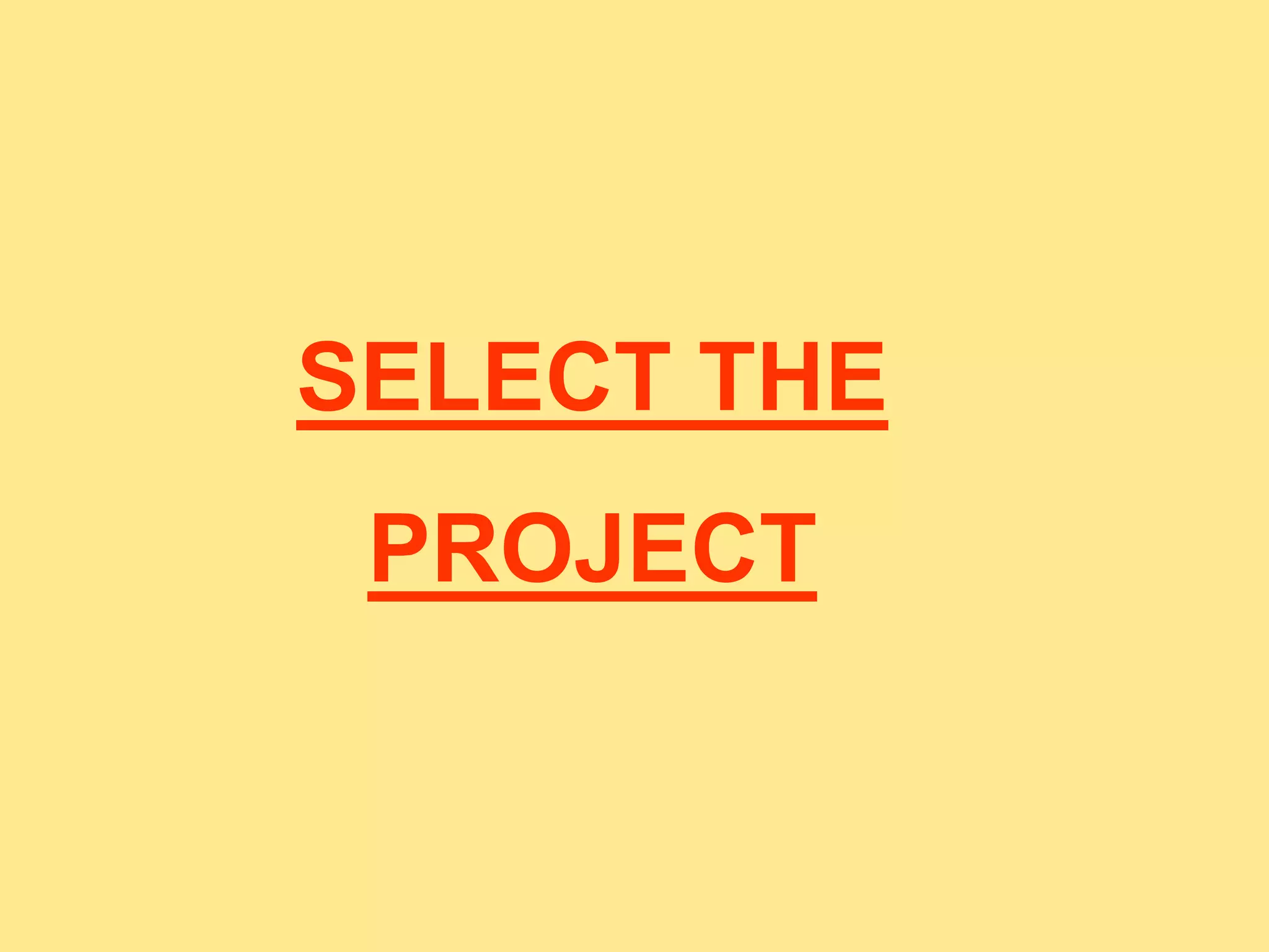 SELECT THE
PROJECT
 