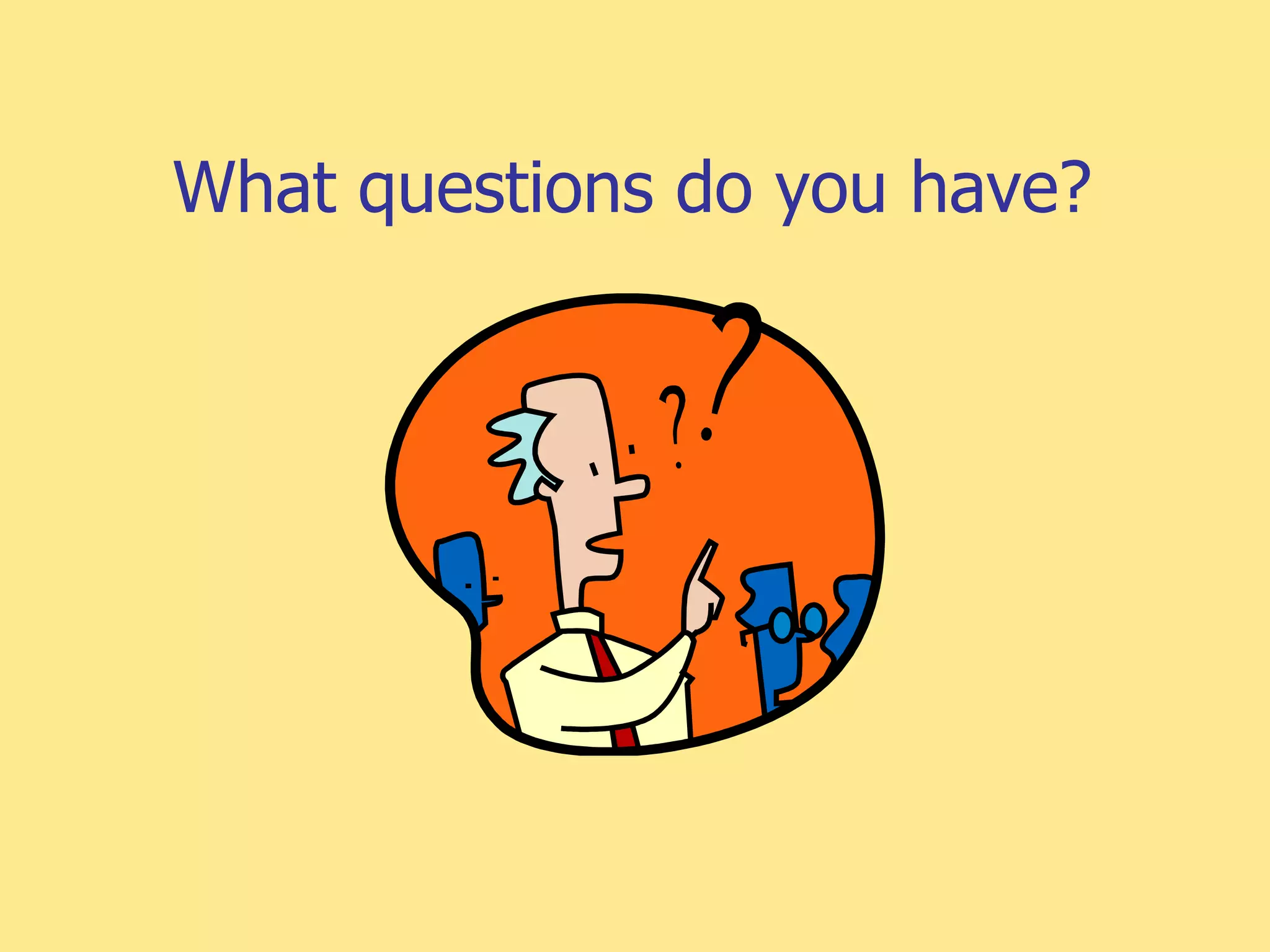 What questions do you have?
 