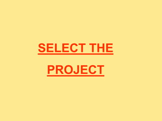 SELECT THE
PROJECT
 