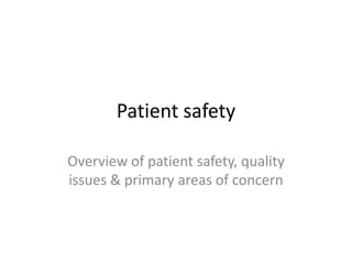 Patient safety

Overview of patient safety, quality
issues & primary areas of concern
 