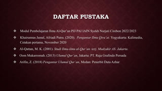 DAFTAR PUSTAKA
 Modul Pembelajaran Ilmu Al-Qur’an PJJ PAI IAIN Syekh Nurjati Cirebon 2022/2023
 Khairunnas Jamal, Afriadi Putra. (2020). Pengantar Ilmu Qira’at. Yogyakarta: Kalimedia,
Cetakan pertama, November 2020
 Al-Qattan, M. K. (2001). Studi Ilmu-ilmu al-Qur’an. terj. Mudzakir AS. Jakarta.
 Oom Mukarromah. (2013) Ulumul Qur’an, Jakarta: PT. Raja Grafindo Persada
 Arifin, Z. (2018) Pengantar Ulumul Qur’an, Medan: Penerbit Duta Azhar
 