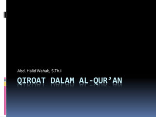 QIROAT DALAM AL-QUR’AN
Abd. HalidWahab, S.Th.I
 