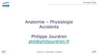 Formation PA20
Anatomie – Physiologie - Accidents
Anatomie – Physiologie
Accidents
Philippe Jourdren
phil@philjourdren.fr
 