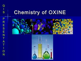 Q
I
S   Chemistry of OXINE
P
R
E
S
E
N
T
A
T
I
O
N
 