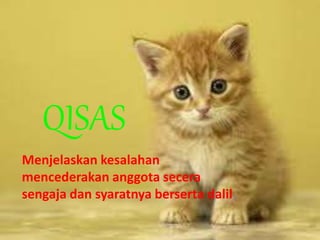 QISAS
Menjelaskan kesalahan
mencederakan anggota secera
sengaja dan syaratnya berserta dalil,
 