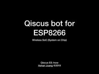 Qiscus bot for
ESP8266
Qiscus ES /now
Ashari Juang @2019
Wireless SoC (System on Chip)
 