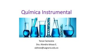 Química Instrumental
Tercer Semestre
Dra. Alondra Idrovo E.
aidrovo@uagraria.edu.ec
 