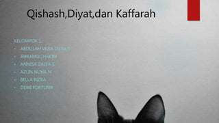 Qishash,Diyat,dan Kaffarah
KELOMPOK 1 :
• ABDILLAH WIRA DIENUS
• AHKAMUL HAKIM
• ANNISA ZALFA S
• AZLIN NUHA N
• BELLA RIZKA
• DEWI FORTUNA
 