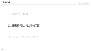 QuantumTokyoアジェンダ
28
1. 測定エラー軽減
2. 反復符号によるエラー訂正
3. ランダム化ベンチマーキング
 