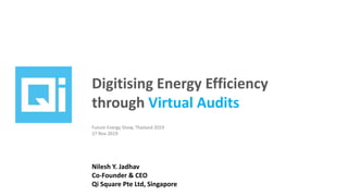 Digitising Energy Efficiency
through Virtual Audits
Nilesh Y. Jadhav
Co-Founder & CEO
Qi Square Pte Ltd, Singapore
Future Energy Show, Thailand 2019
27 Nov 2019
 