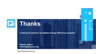 Thanks
Looking for partners to digitize Energy Efficiency together
Nilesh Jadhav
nilesh@qisquare.sg
http://www.qisquare.sg
 