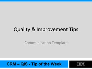 Quality & Improvement Tips

        Communication Template




CRM – QIS - Tip of the Week
 