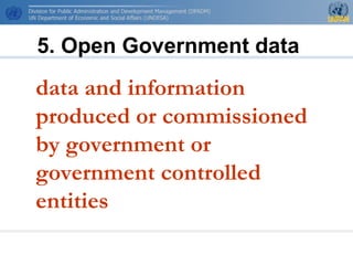 data and information
produced or commissioned
by government or
government controlled
entities
5. Open Government data
 