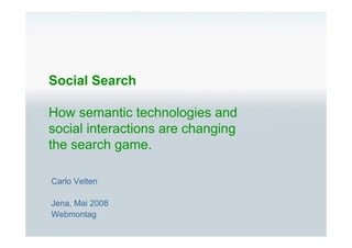 Social Search

How semantic technologies and
social interactions are changing
the search game.

Carlo Velten

Jena, Mai 2008
Webmontag