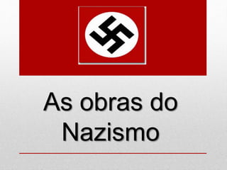 As obras do
Nazismo
 