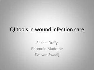 QI tools in wound infection care

            Rachel Duffy
         Phomolo Madome
           Eva van Swaaij
 