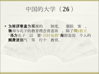 中国的大学（ 26 ） 上述以数量为标准的评审制度，虽貌似为客观，但却与孔子的教育理念背道而驰。除了 “有教无类” 外，孔子还以为要 “因材施教” ，即是因每个人的出身天赋气质等进行个别教育。 