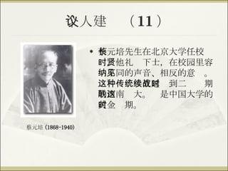 个人建议（ 11 ） 蔡元培先生在北京大学任校长时，他礼贤下士，在校园里容纳不同的声音、相反的意见。这种传统一直延续到二战时期的西南联大。这是中国大学的黄金时期。 蔡元培 (1868-1940) 