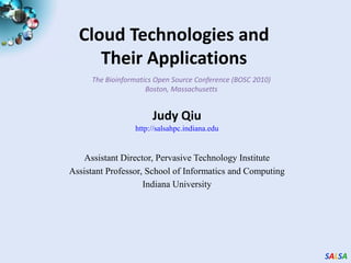 Cloud Technologies and Their Applications The Bioinformatics Open Source Conference (BOSC 2010) Boston, Massachusetts Judy Qiu http://salsahpc.indiana.edu   Assistant Director, Pervasive Technology Institute Assistant Professor, School of Informatics and Computing Indiana University 