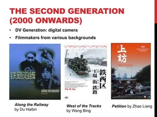 THE SECOND GENERATION
(2000 ONWARDS)
• DV Generation: digital camera
• Filmmakers from various backgrounds
Along the Railway
by Du Haibin
West of the Tracks
by Wang Bing
Petition by Zhao Liang
 