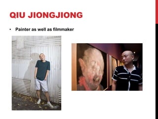 QIU JIONGJIONG
• Painter as well as filmmaker
 