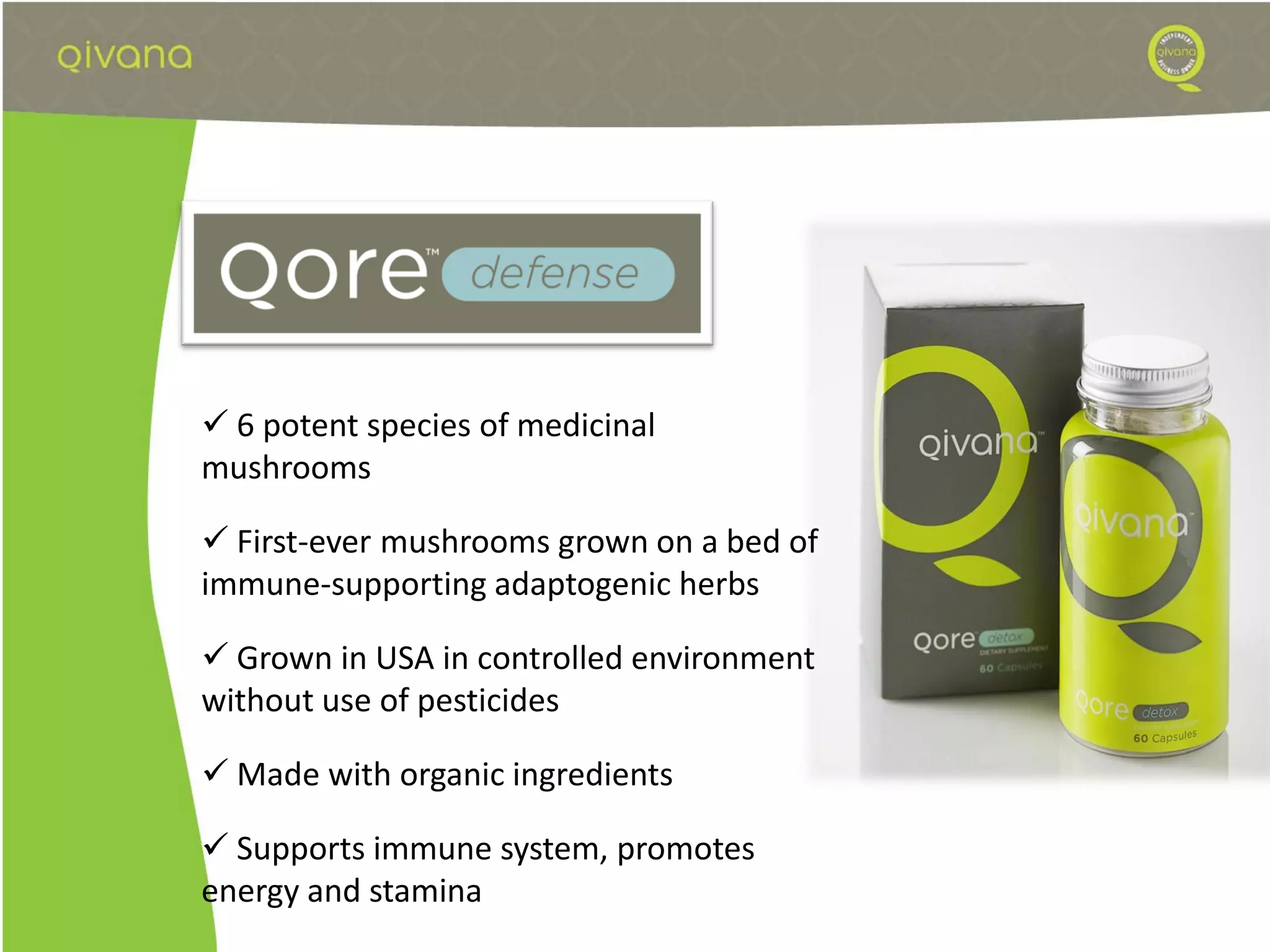  6 potent species of medicinal
mushrooms

 First-ever mushrooms grown on a bed of
immune-supporting adaptogenic herbs

 Grown in USA in controlled environment
without use of pesticides

 Made with organic ingredients

 Supports immune system, promotes
energy and stamina
 