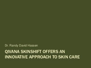 QIVANA SKINSHIFT OFFERS AN
INNOVATIVE APPROACH TO SKIN CARE
Dr. Randy David Hassen
 